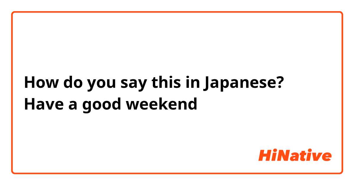 How do you say this in Japanese? Have a good weekend