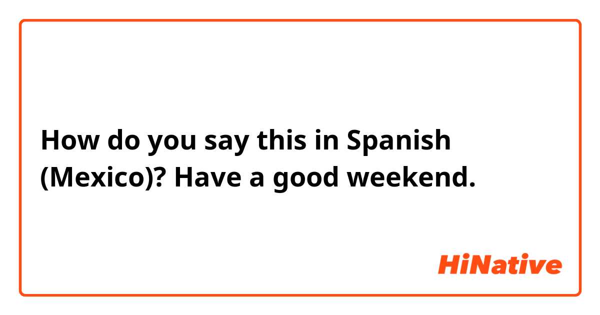 How do you say this in Spanish (Mexico)? Have a good weekend.