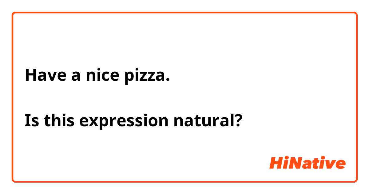 Have a nice pizza.

Is this expression natural? 