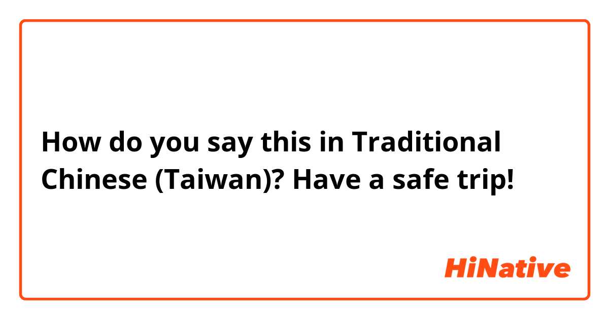 How do you say this in Traditional Chinese (Taiwan)? Have a safe trip!