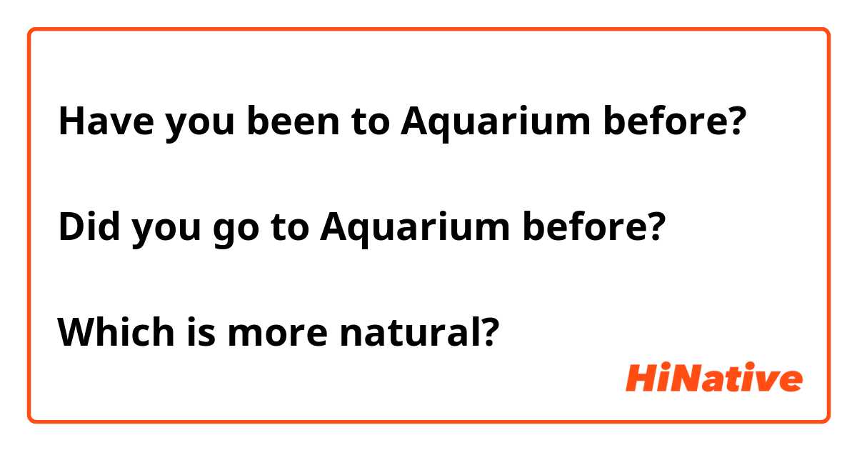 Have you been to Aquarium before?

Did you go to Aquarium before?

Which is more natural?