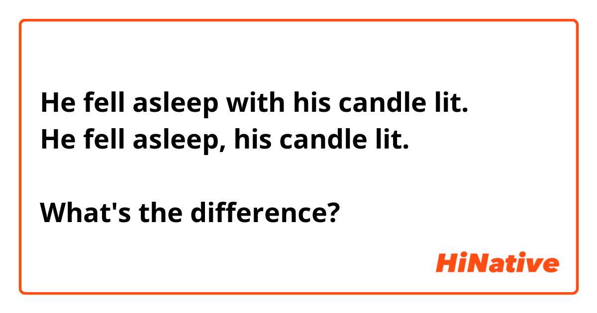 He fell asleep with his candle lit.
He fell asleep, his candle lit.

What's the difference?