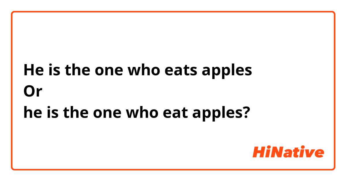 He is the one who eats apples
Or 
he is the one who eat apples? 