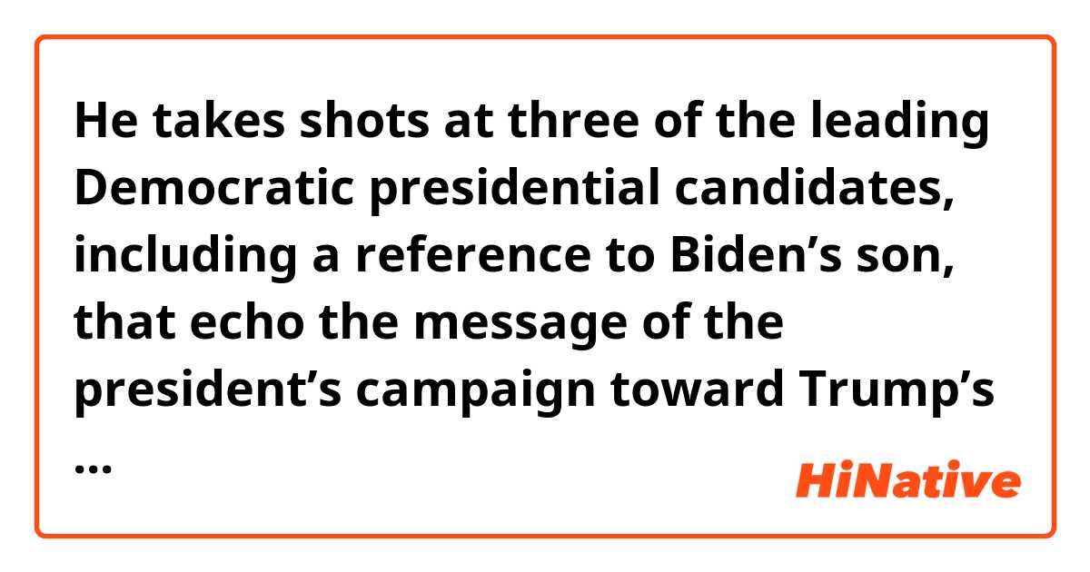 He takes shots at three of the leading Democratic presidential candidates, including a reference to Biden’s son, that echo the message of the president’s campaign toward Trump’s potential 2020 rivals. 

Why isn’t there a “s” put after “echo”? Isn’t echo a verb here?