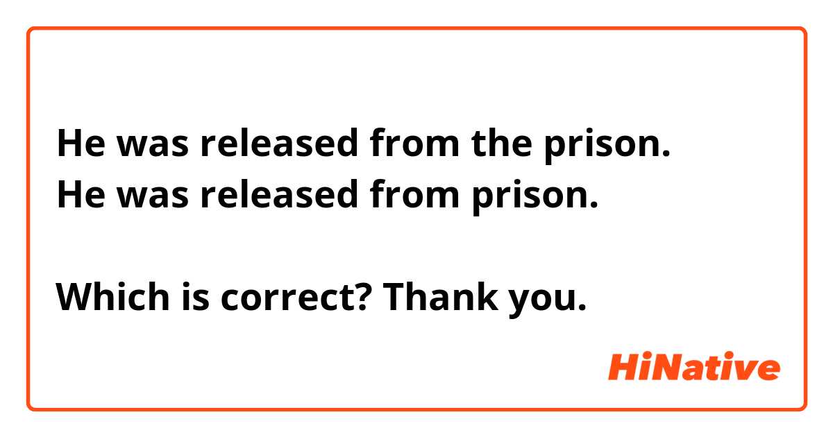 He was released from the prison. 
He was released from prison. 

Which is correct? Thank you. 