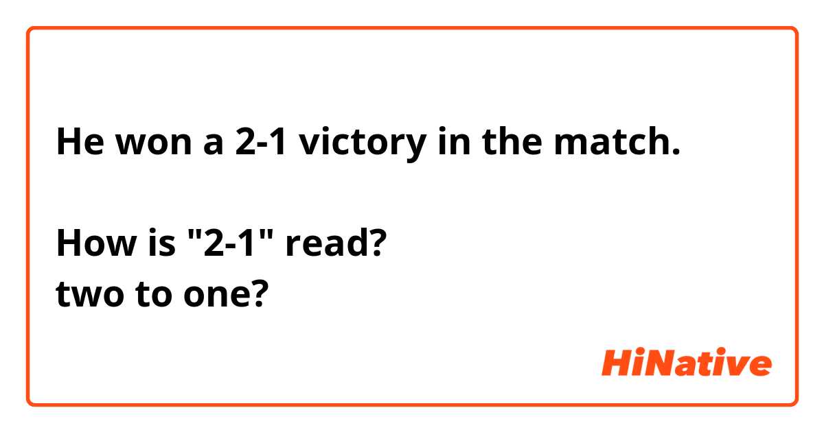 He won a 2-1 victory in the match.

How is "2-1" read?
two to one? 