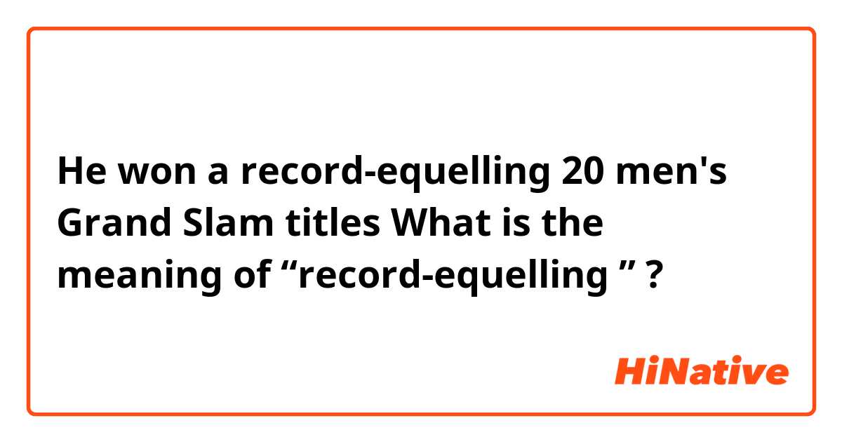 He won a record-equelling 20 men's Grand Slam titles 
 What is the meaning of  “record-equelling ” ?
