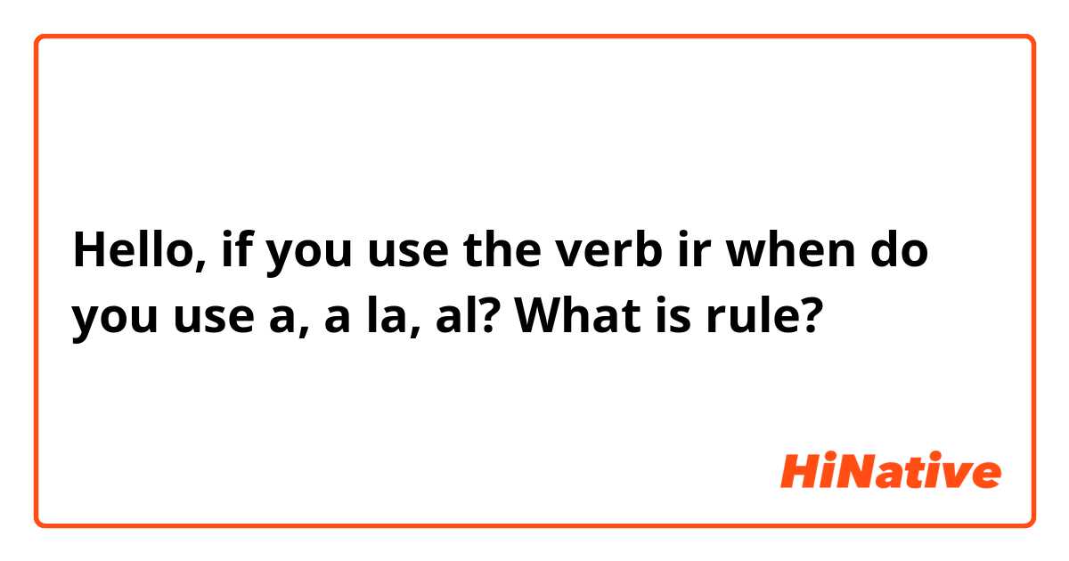 Hello, if you use the verb ir when do you use a, a  la, al?  What is rule? 