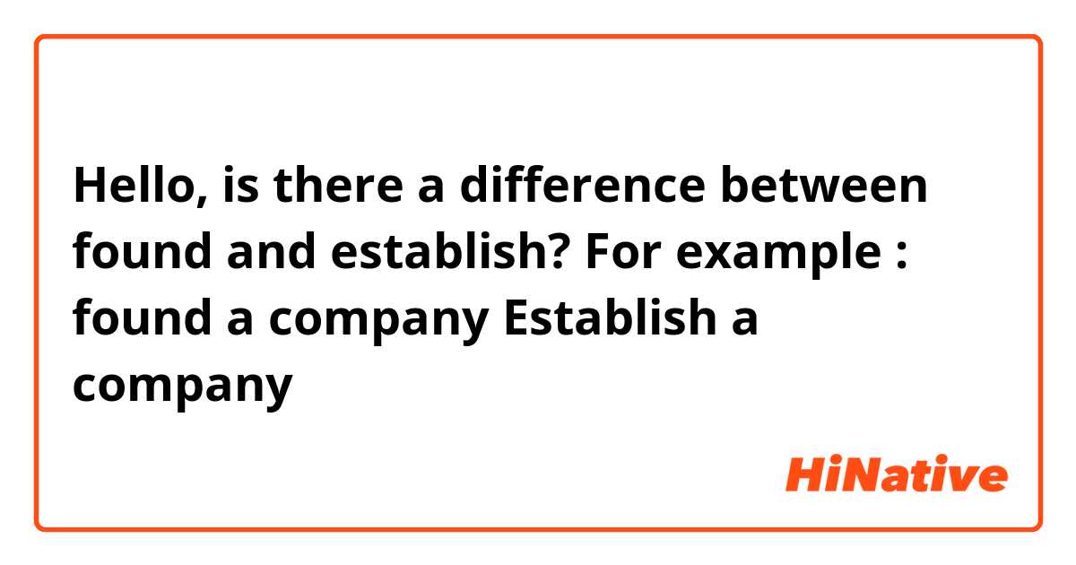 Hello, is there a difference between found and establish?
For example : found a company 
                         Establish a company 
