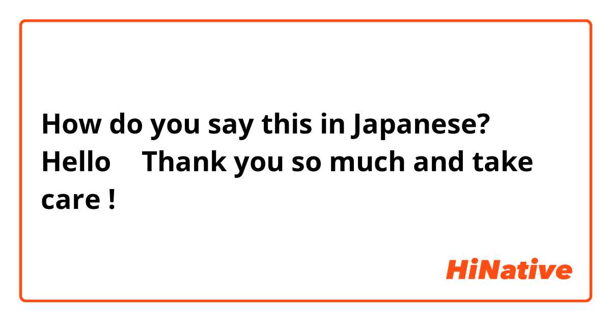 How do you say this in Japanese? Hello 🙂 Thank you so much and take care !