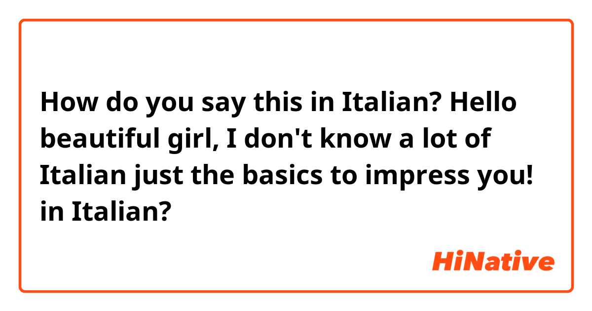 How do you say this in Italian? Hello beautiful girl, I don't know a lot of Italian just the basics to impress you! 
 in Italian? 
