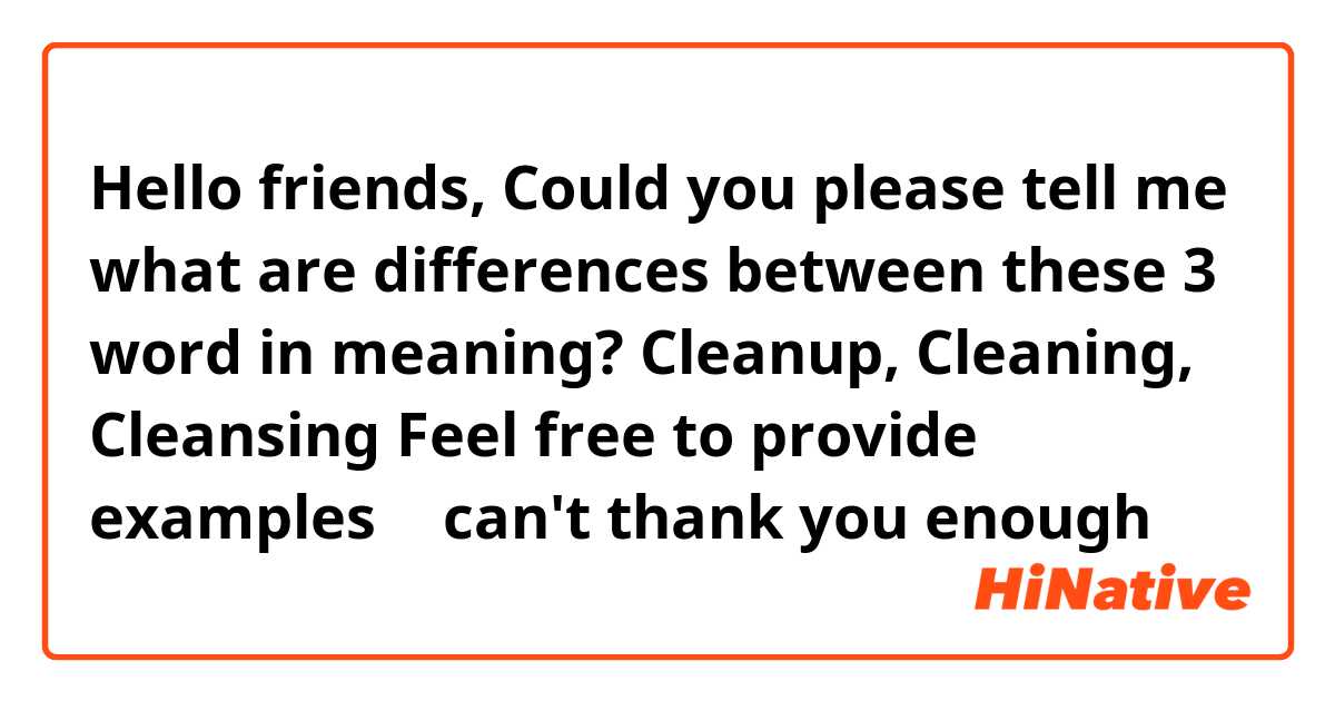 Hello friends,🙌
Could you please tell me what are differences between these 3 word in meaning?
Cleanup, Cleaning, Cleansing

Feel free to provide examples 🥰

can't thank you enough 🙏