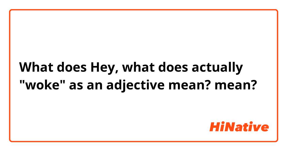 What does Hey, what does actually "woke" as an adjective mean? mean?