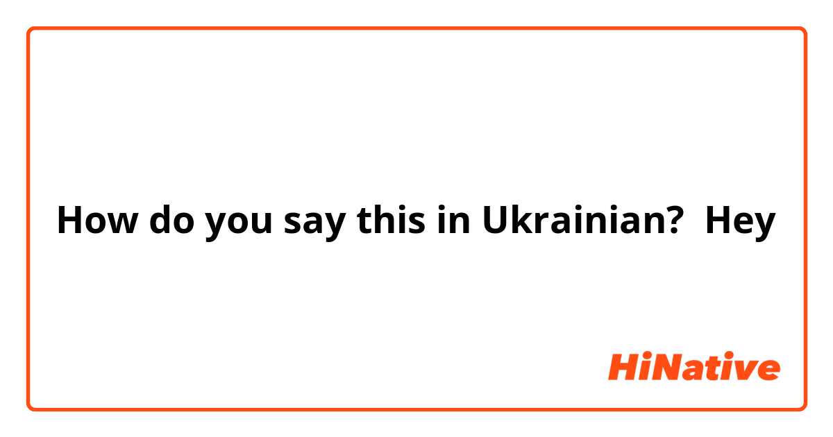 How do you say this in Ukrainian? Hey
