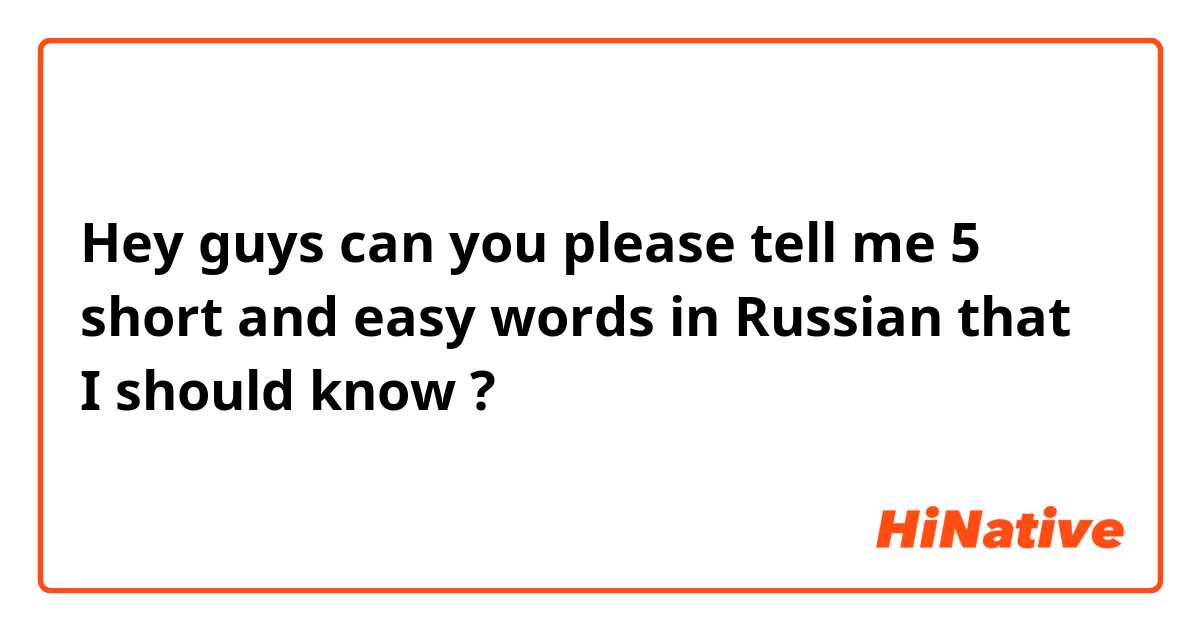 Hey guys can you please tell me 5 short and easy words in Russian that I should know ? 