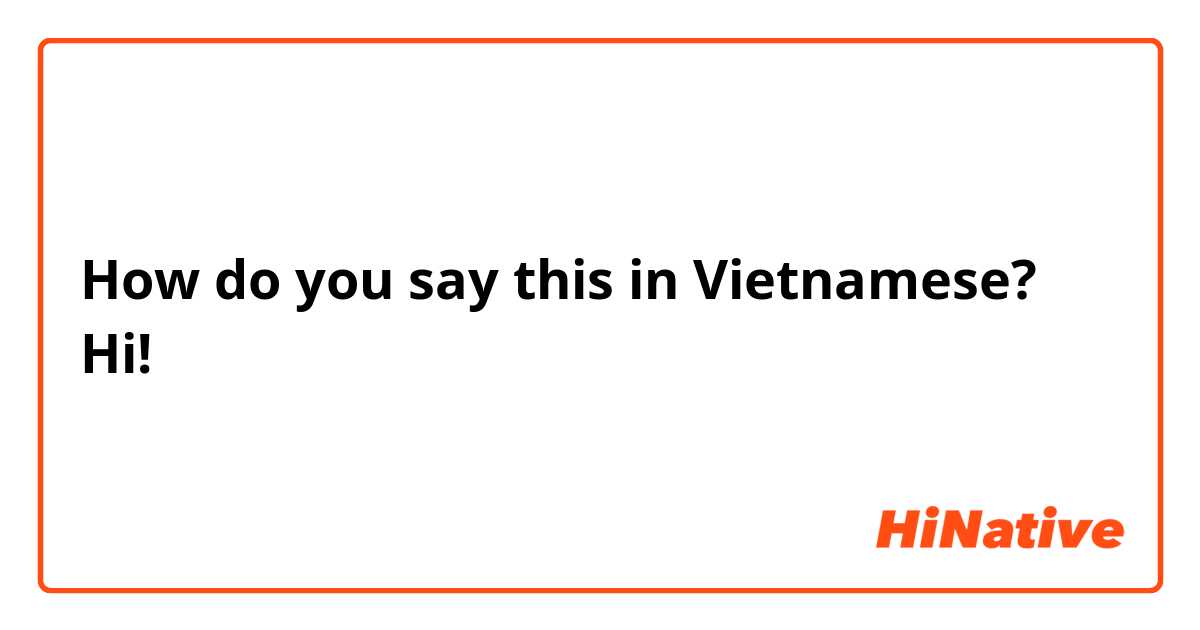 How do you say this in Vietnamese? Hi!