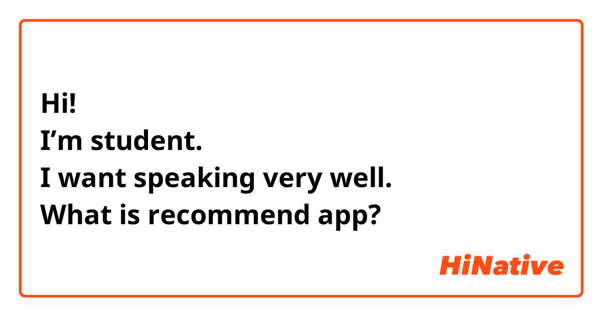 Hi! 
I’m student.
I want speaking very well.
What is recommend app?
