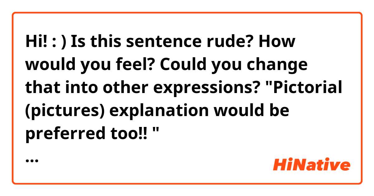 Hi! : )
Is this sentence rude? How would you feel? Could you change that into other expressions?
"Pictorial (pictures) explanation would be preferred too!! "

https://hinative.com/en-US/questions/15085066
