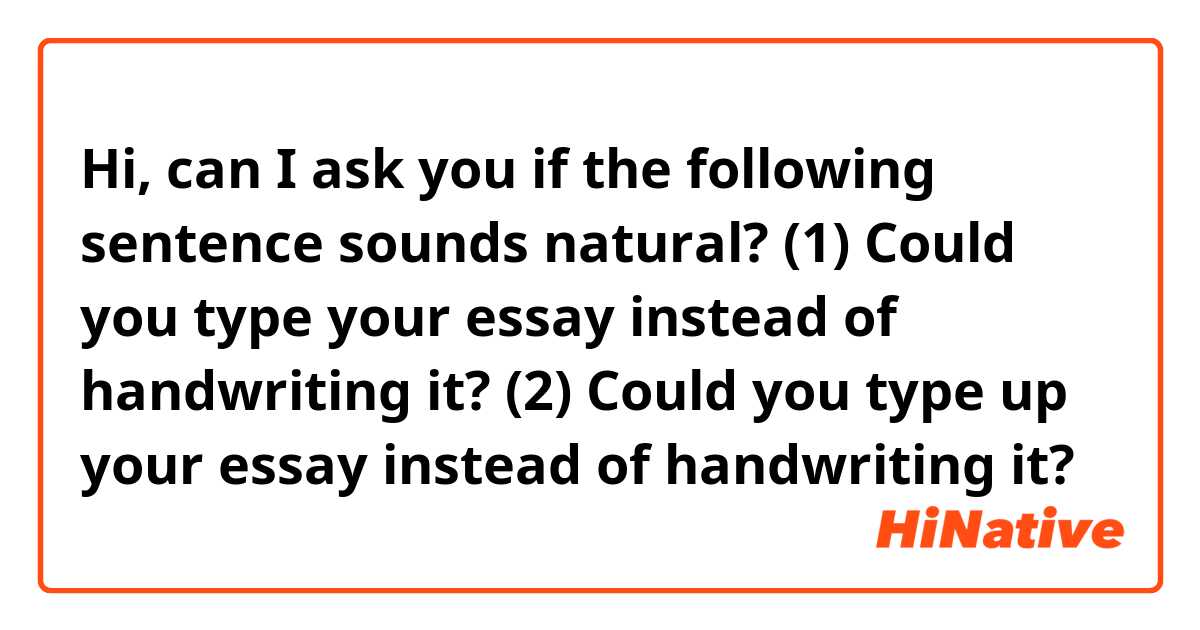Hi, can I ask you if the following sentence sounds natural? 😊

(1) Could you type your essay instead of handwriting it? 

(2) Could you type up your essay instead of handwriting it? 