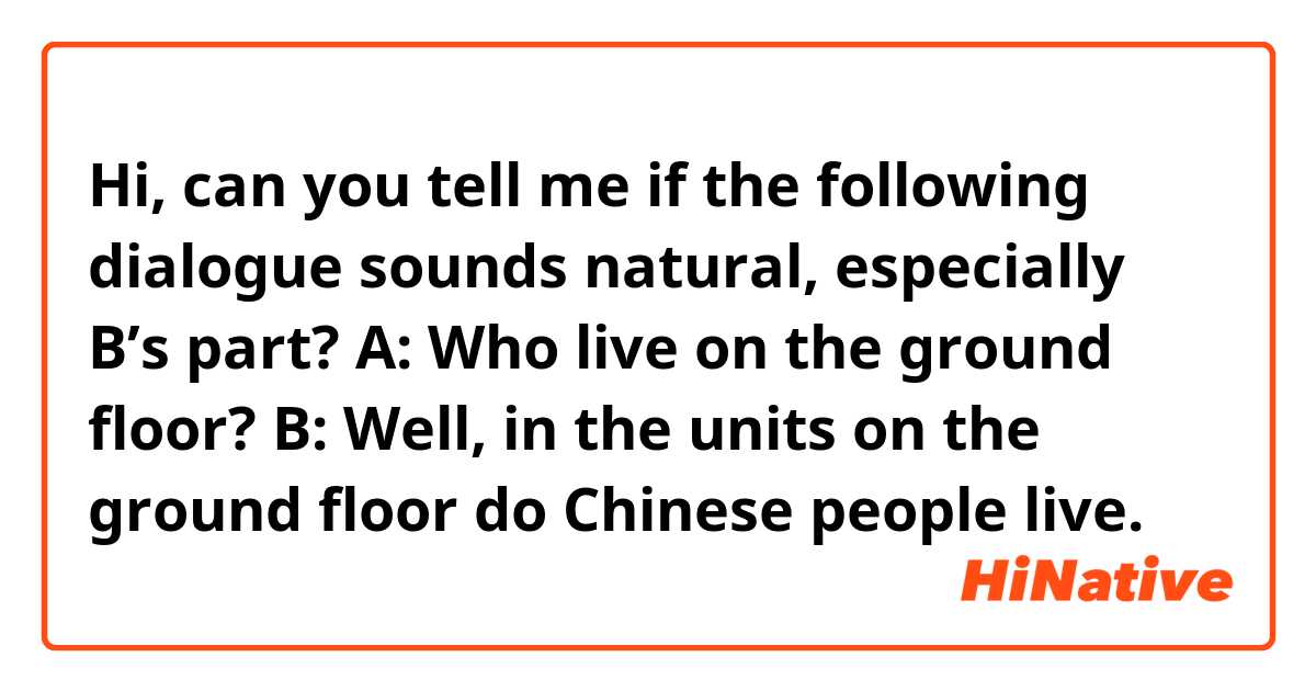 Hi, can you tell me if the following dialogue sounds natural, especially B’s part? 😅

A: Who live on the ground floor?
B: Well, in the units on the ground floor do Chinese people live. 