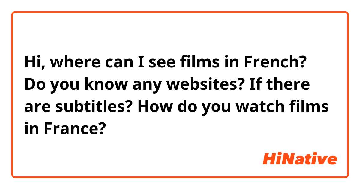 Hi, where can I see films in French? Do you know any websites? If there are subtitles? How do you watch films in France?