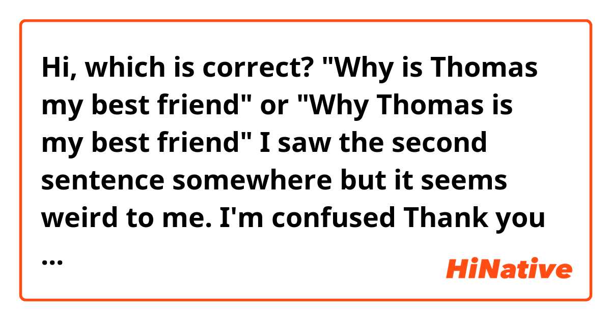 Hi, which is correct? 
"Why is Thomas my best friend" or "Why Thomas is my best friend" 

I saw the second sentence somewhere but it seems weird to me. I'm confused 😵

Thank you for answering this Q! 