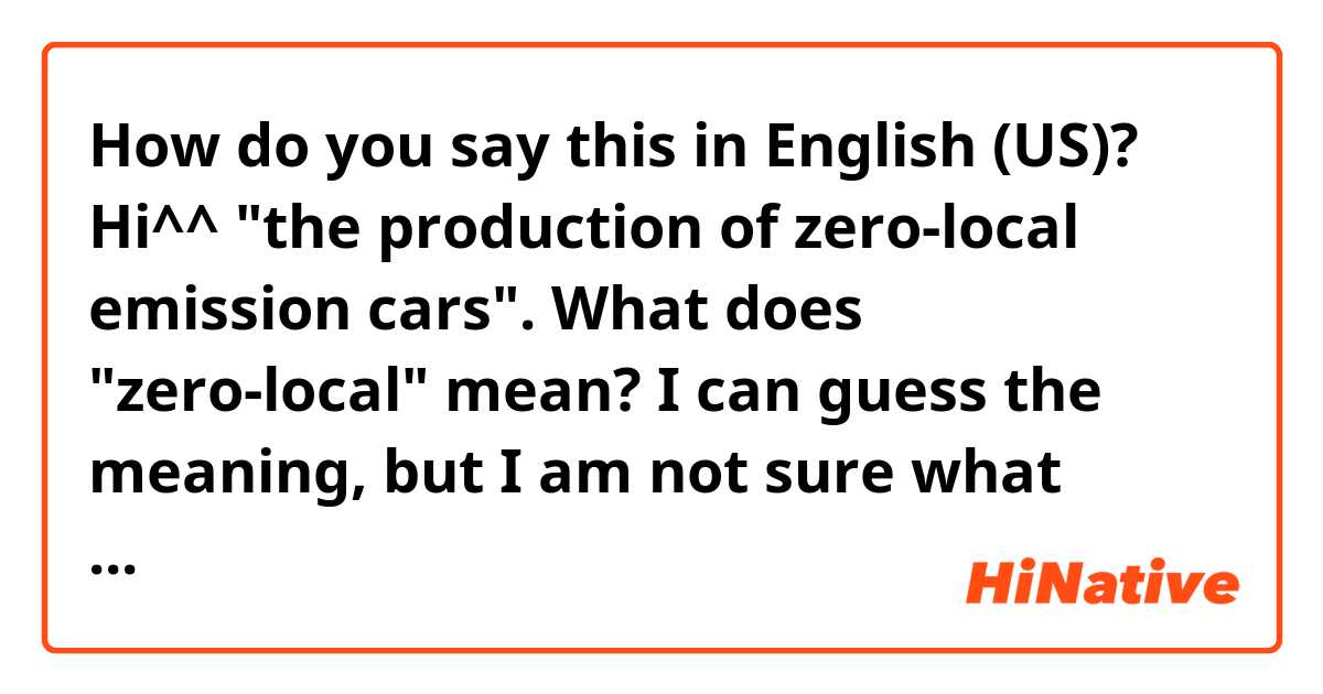 How do you say this in English (US)? Hi^^ "the production of zero-local emission cars". What does "zero-local" mean? I can guess the meaning, but I am not sure what 'local' means here. I also came across an expression 'global-local'. Can you he2 me with it? Thank you in advance.