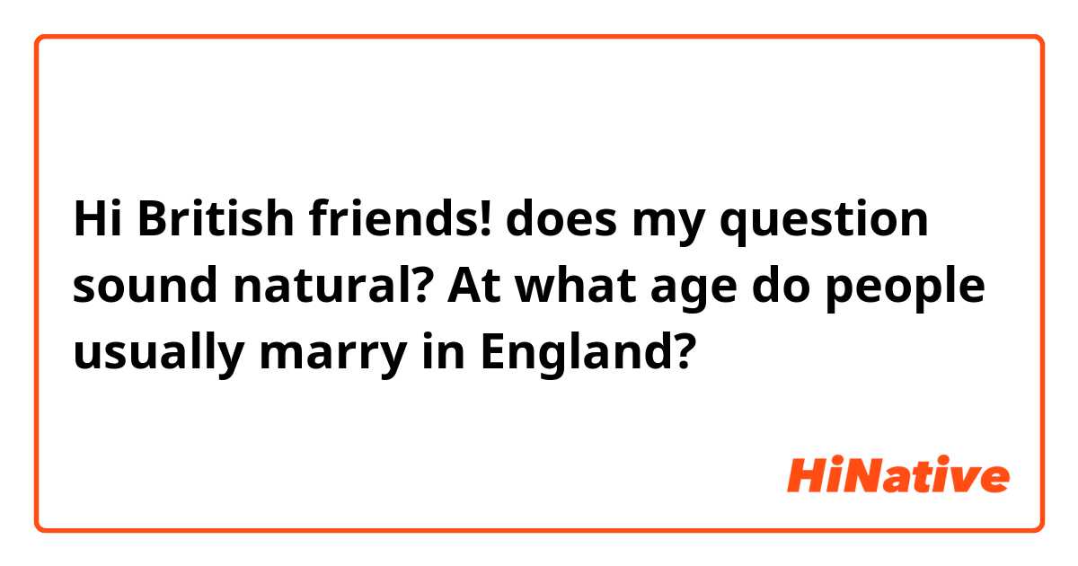 Hi British friends! does my question sound natural? 

At what age do people usually marry in England? 💍