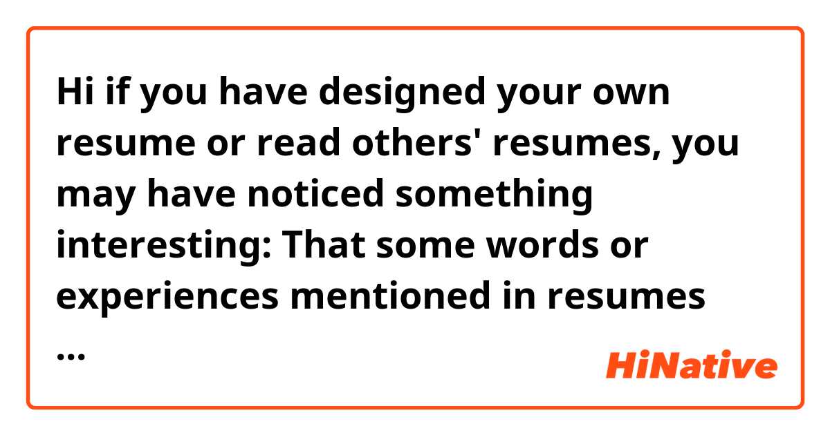 Hi if you have designed your own resume or read others' resumes, you may have noticed something interesting:

That some words or experiences mentioned in resumes cannot be taken literally (Or at a face value?)

For example,

One may have helped sorted certain files for a project in an internship, which ends up in a resume as "Participated in and significantly accelerated the process of project X"

One may know how to write an essay and make an excel for school work, which appear in a resume as "excellent Office skills." 

● Would you say these mentioned above are common?
● How would you describe them? Business English? Wordplay? Or something else?