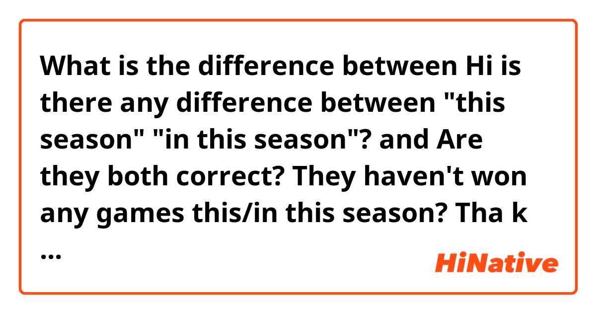 What is the difference between Hi is there any difference between "this season" "in this season"?  and Are they both correct?
They haven't won any games this/in this season? Tha k you!! ❤️  ?