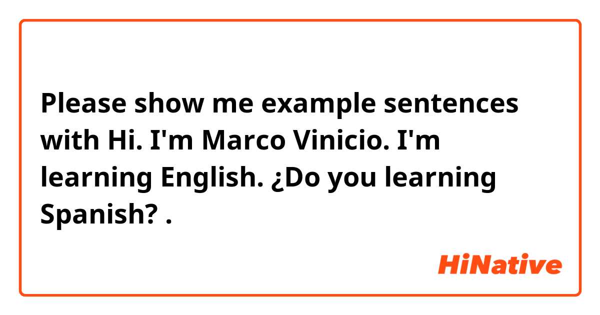 Please show me example sentences with Hi. I'm Marco Vinicio. I'm learning English. ¿Do you learning Spanish?.