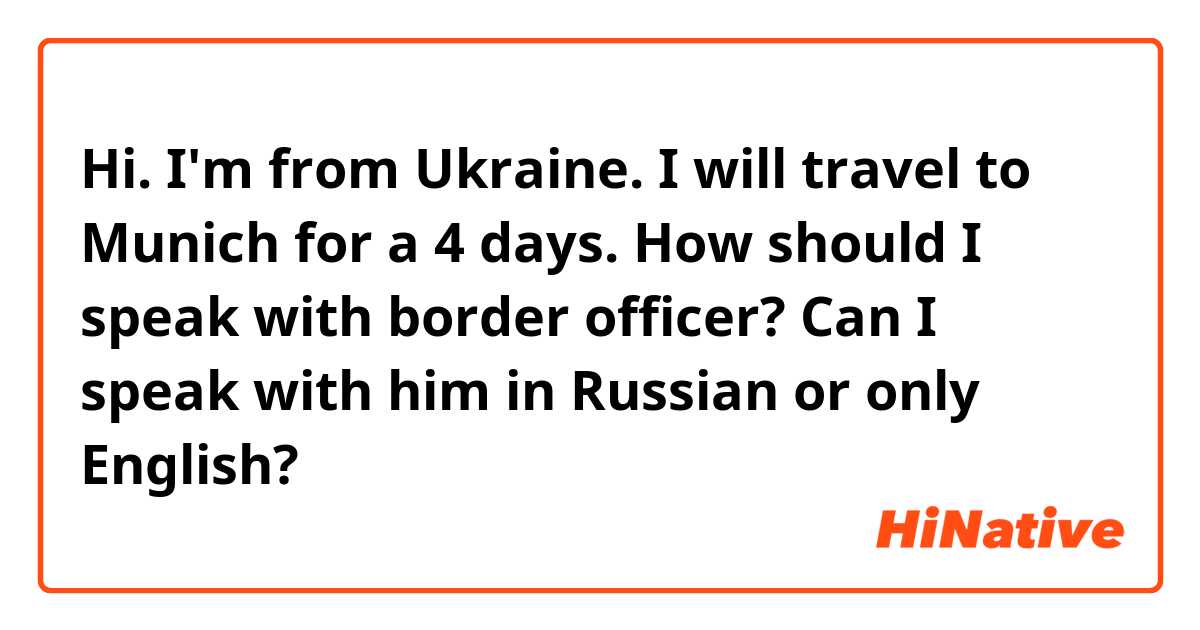 Hi. I'm from Ukraine. I will travel to Munich for a 4 days. How should I speak with border officer? Can I speak with him in Russian or only English?