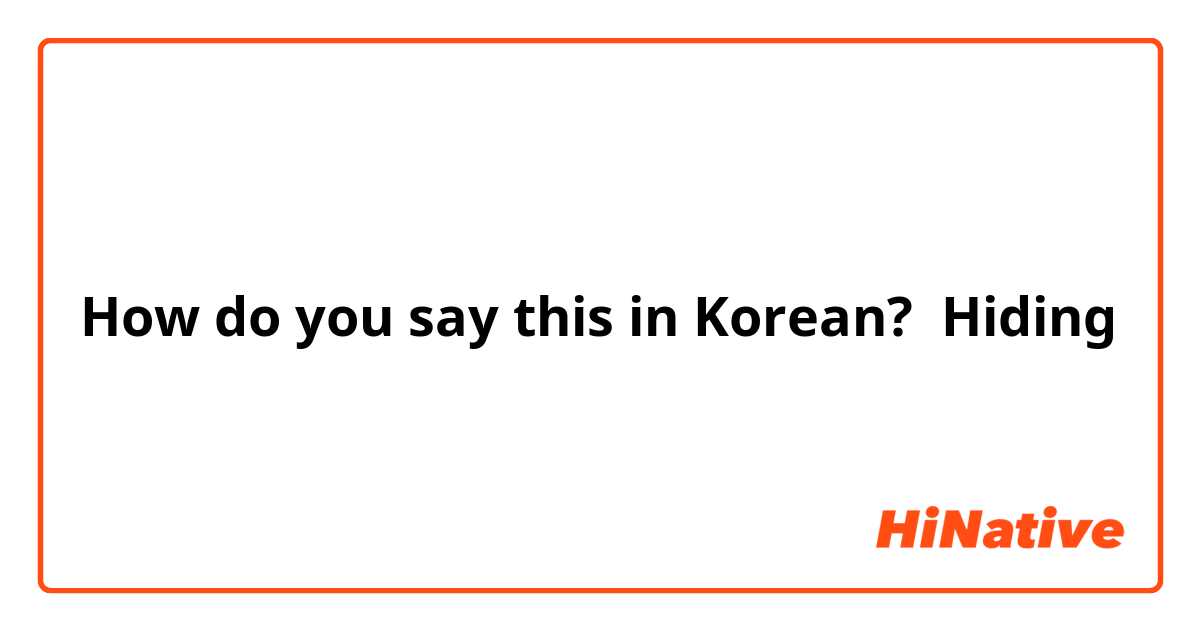 How do you say this in Korean? Hiding 