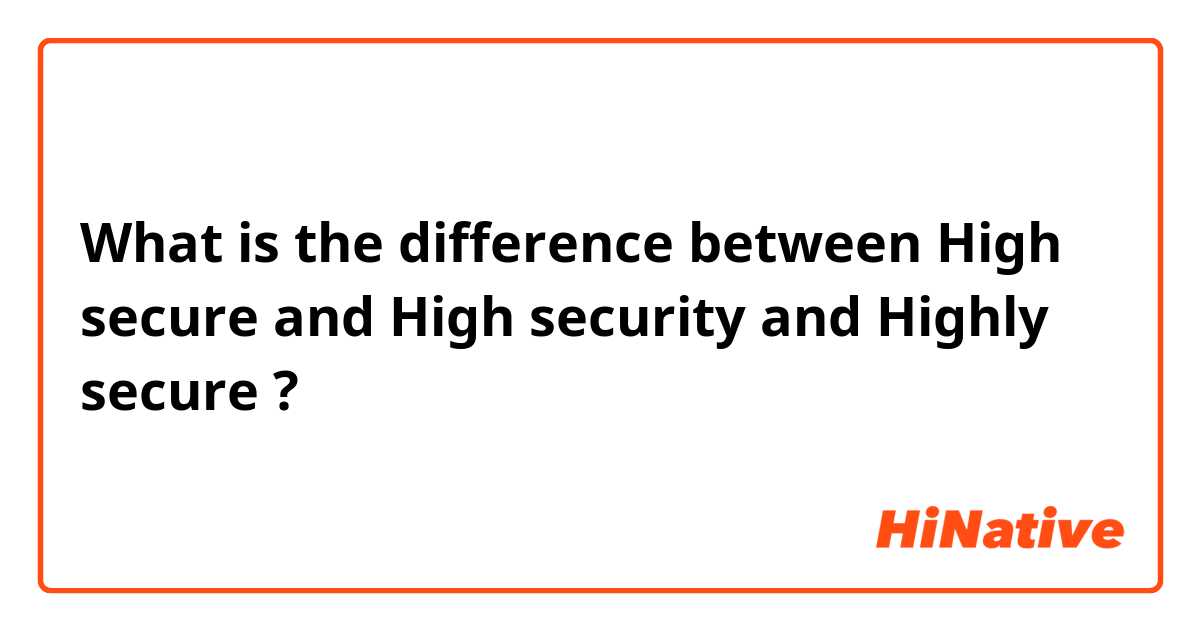 What is the difference between High secure
 and High security
 and Highly secure ?