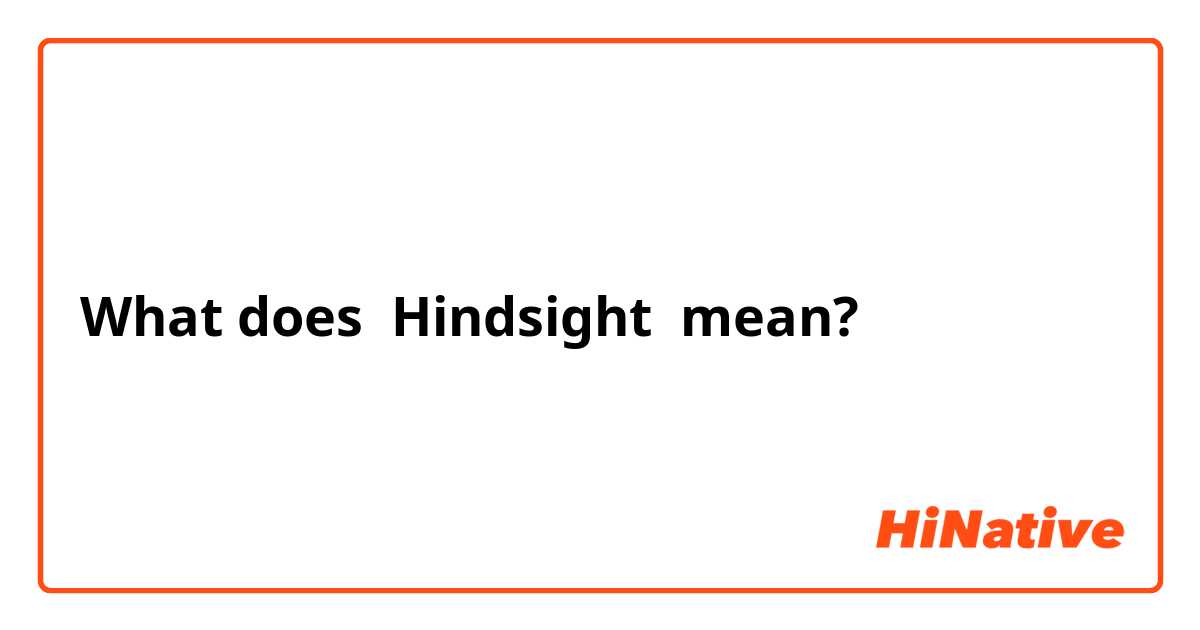 What does Hindsight mean?
