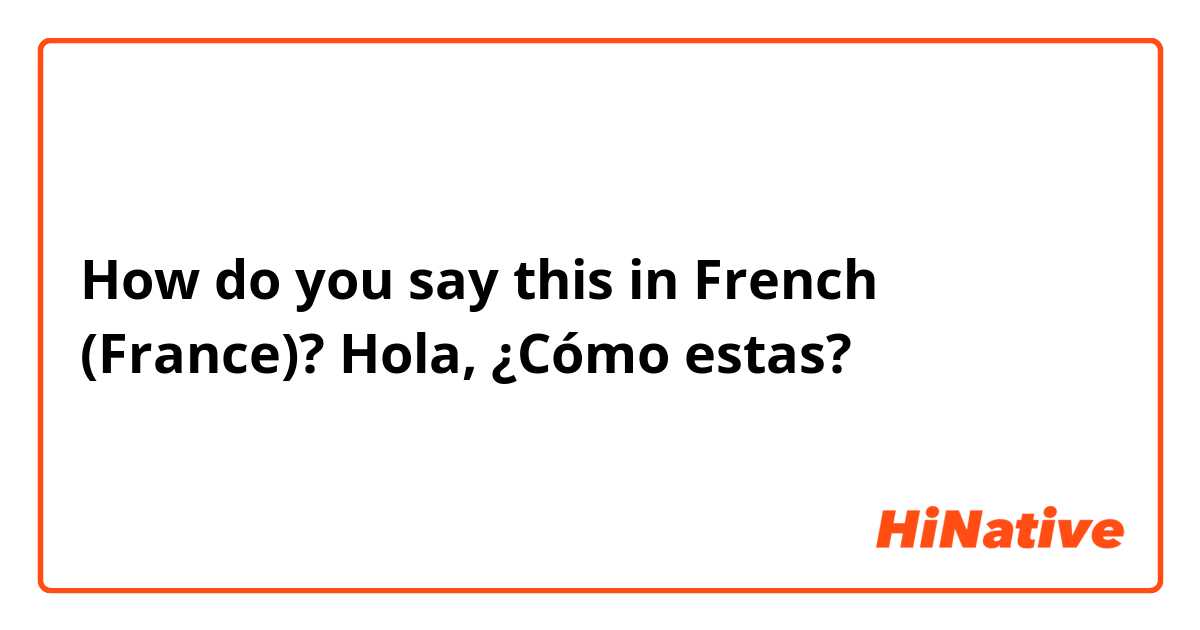 How do you say this in French (France)? Hola, ¿Cómo estas?