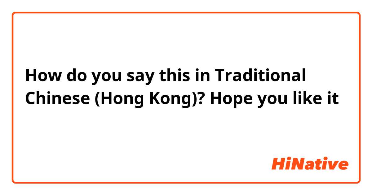 How do you say this in Traditional Chinese (Hong Kong)? Hope you like it ！喺廣東話