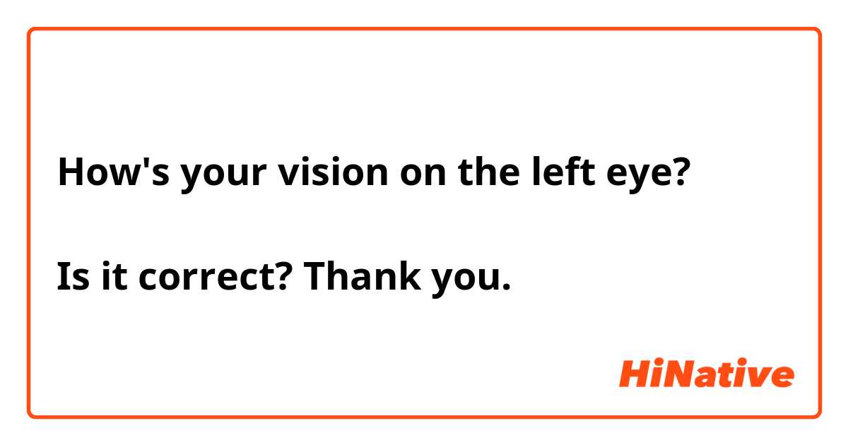 How's your vision on the left eye? 

Is it correct? Thank you. 
