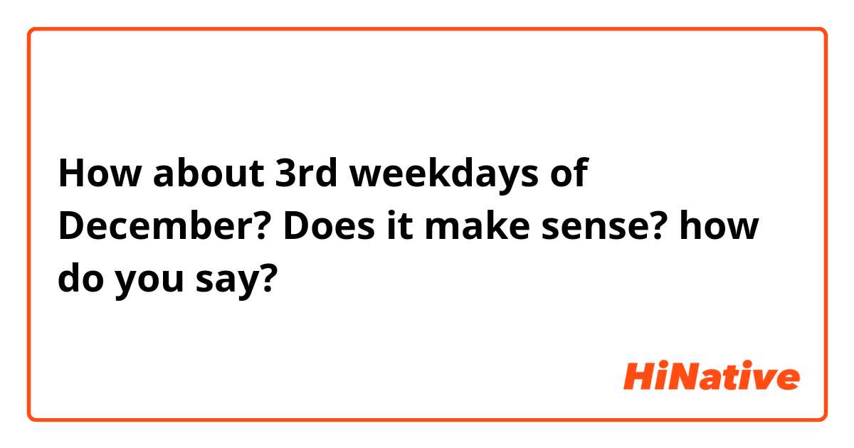 How about 3rd weekdays of December?

Does it make sense? how do you say?