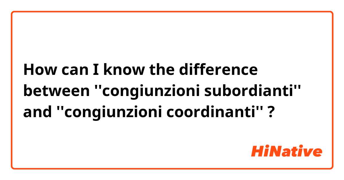 How can I know the difference between ''congiunzioni subordianti'' and ''congiunzioni coordinanti'' ?