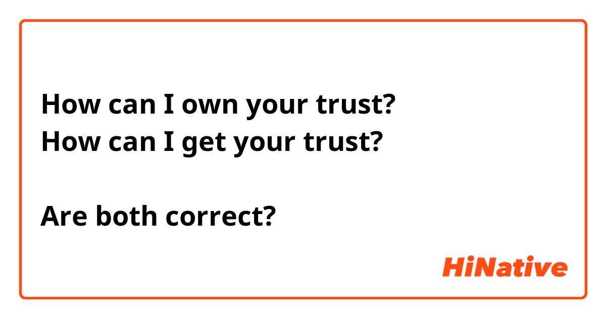 How can I own your trust?
How can I get your trust?

Are both correct?