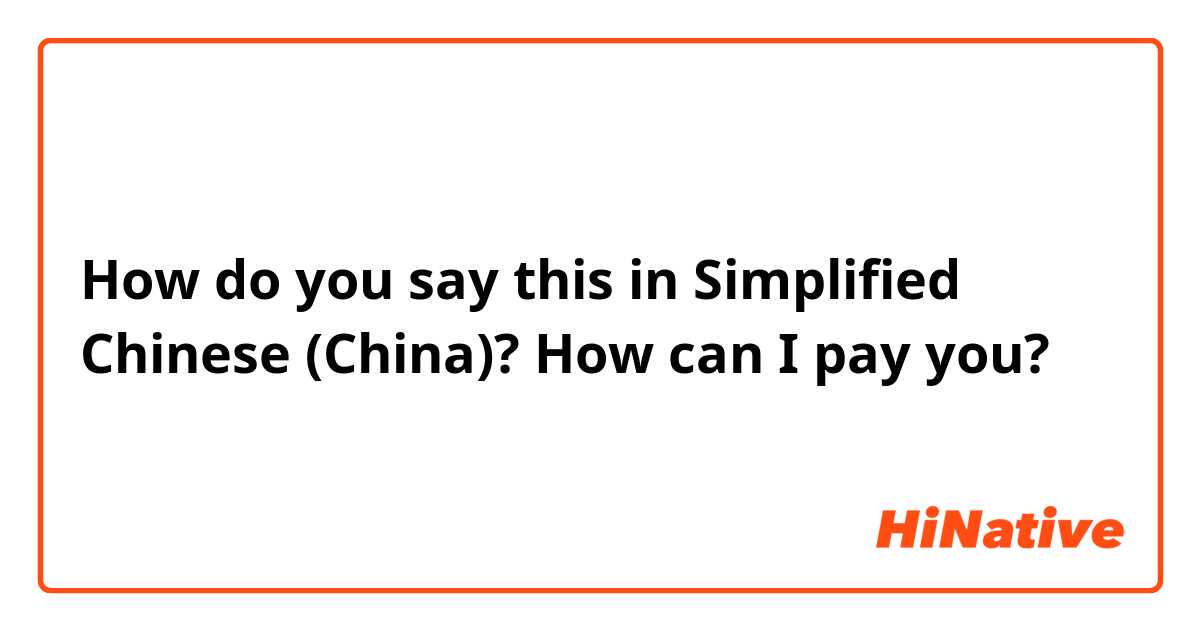 How do you say this in Simplified Chinese (China)? How can I pay you?