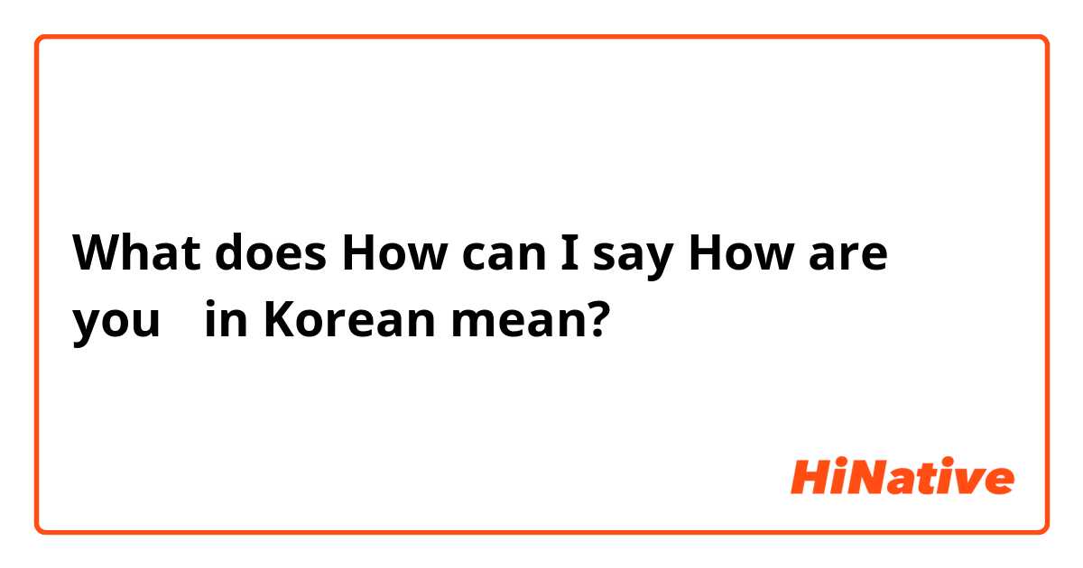 What does How can I say How are you؟ in Korean😊😊 mean?