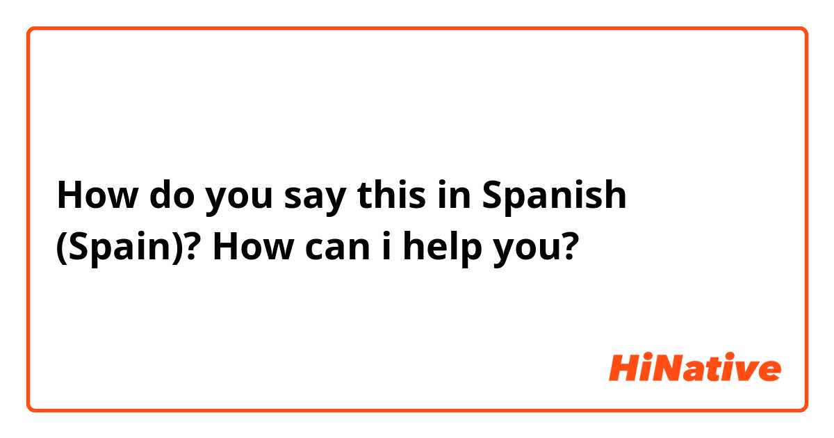 How do you say this in Spanish (Spain)? How can i help you?