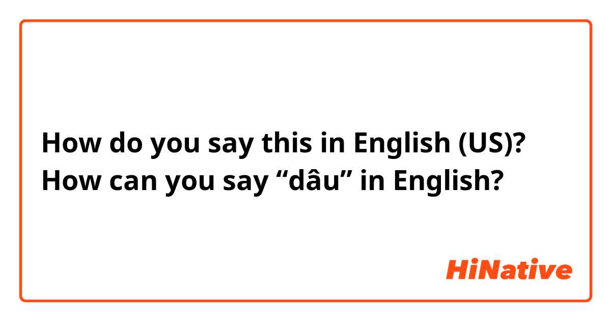 How do you say this in English (US)? How can you say “dâu” in English?