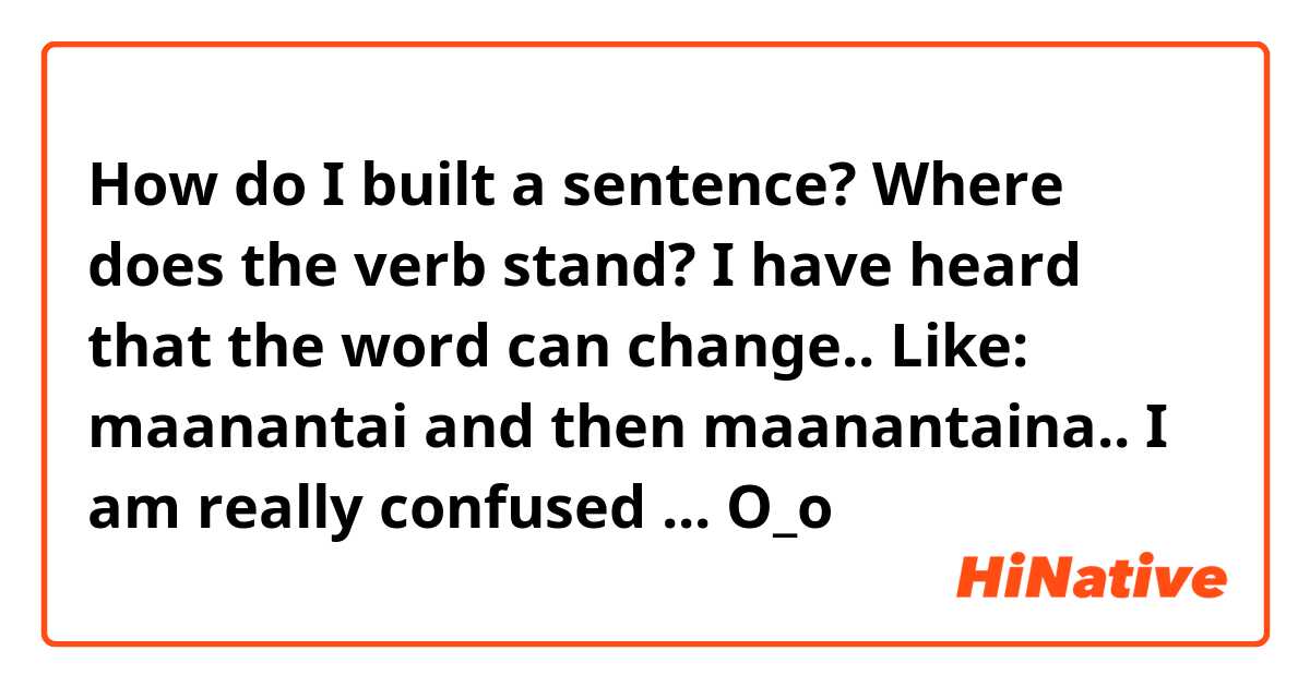 How do I built a sentence? Where does the verb stand? I have heard that the word can change.. Like: maanantai and then maanantaina.. 
I am really confused ... O_o 