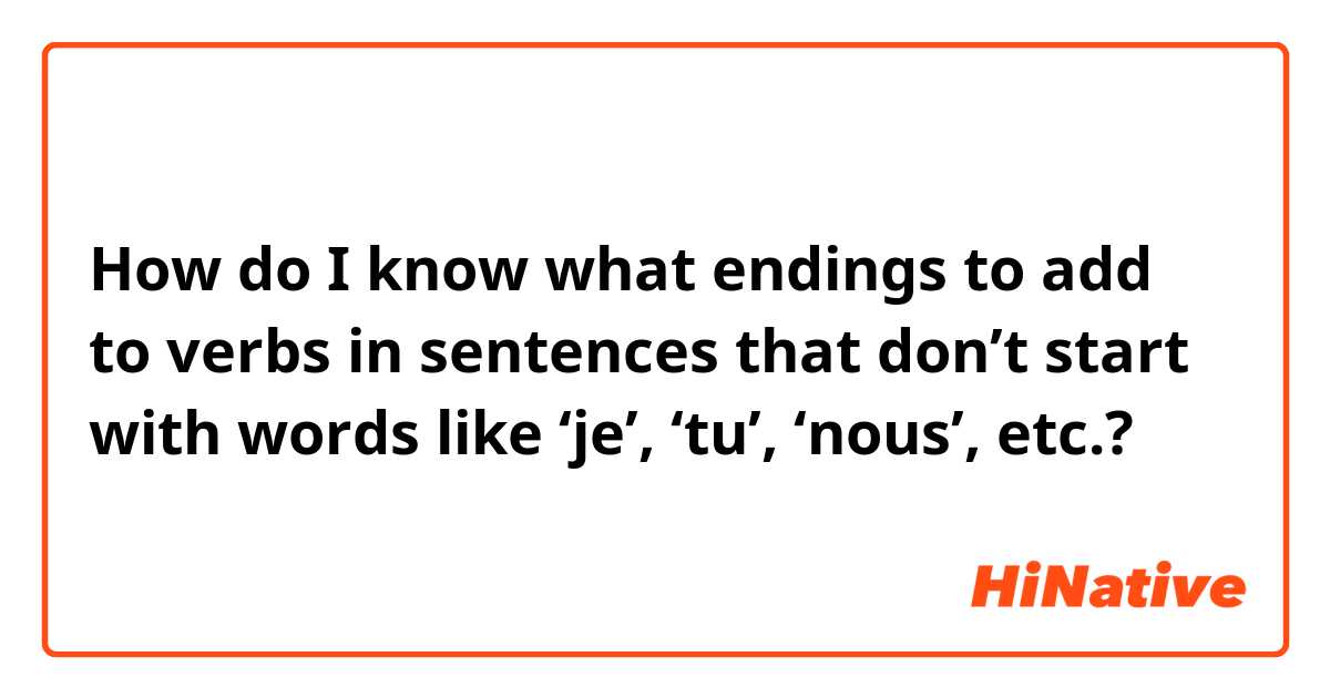 How do I know what endings to add to verbs in sentences that don’t start with words like ‘je’, ‘tu’, ‘nous’, etc.?