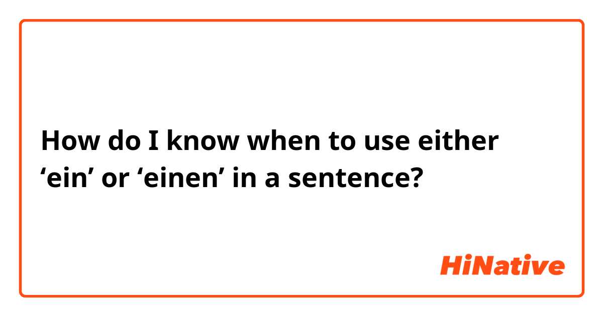How do I know when to use either ‘ein’ or ‘einen’ in a sentence? 