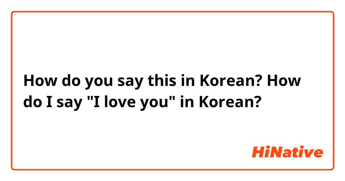 How do you say this in Korean? How do I say "I love you" in Korean?