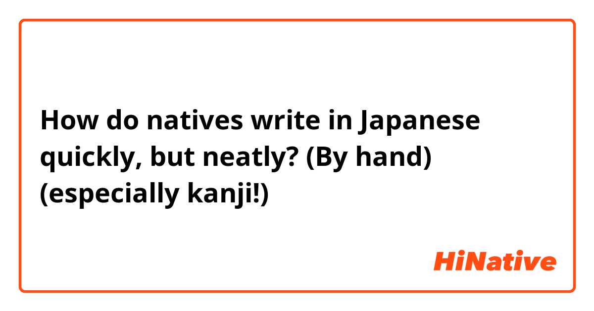 How do natives write in Japanese quickly, but neatly? (By hand) (especially kanji!)